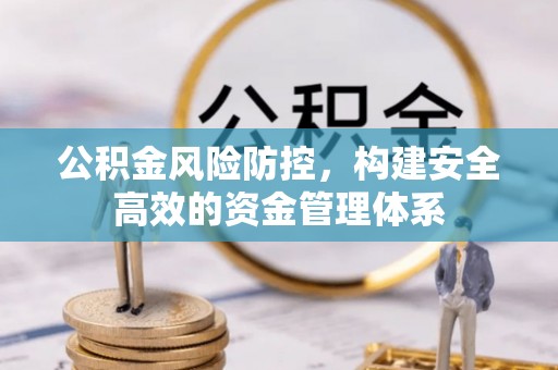 荆门公积金风险防控，构建安全高效的资金管理体系