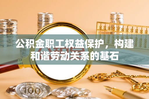 荆门公积金职工权益保护，构建和谐劳动关系的基石