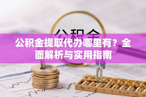 荆门公积金提取代办哪里有？全面解析与实用指南
