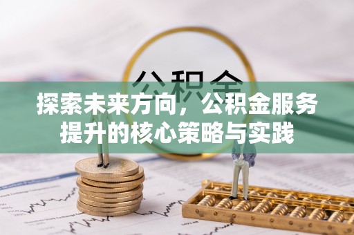 荆门探索未来方向，公积金服务提升的核心策略与实践