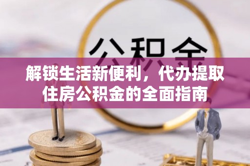 荆门解锁生活新便利，代办提取住房公积金的全面指南