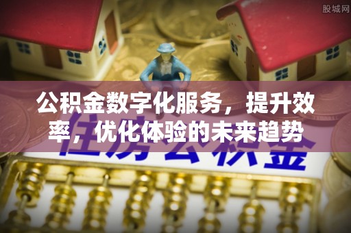 荆门公积金数字化服务，提升效率，优化体验的未来趋势