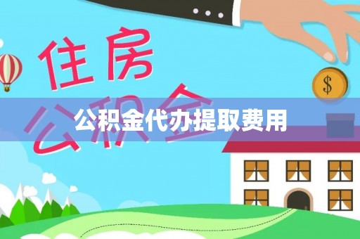 荆门公积金代办提取费用