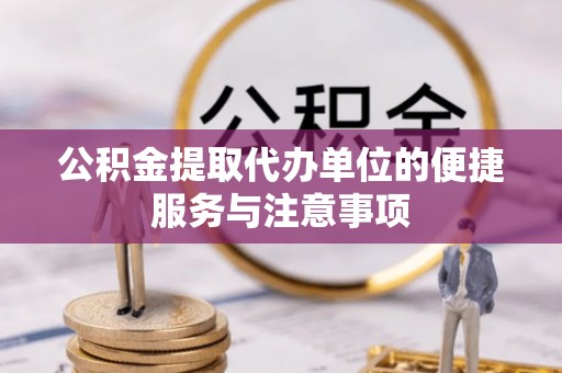 荆门公积金提取代办单位的便捷服务与注意事项