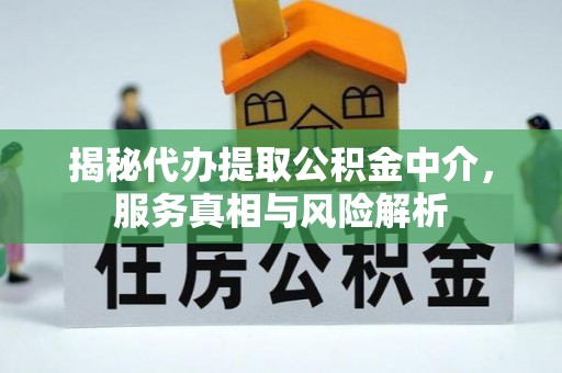 荆门揭秘代办提取公积金中介，服务真相与风险解析