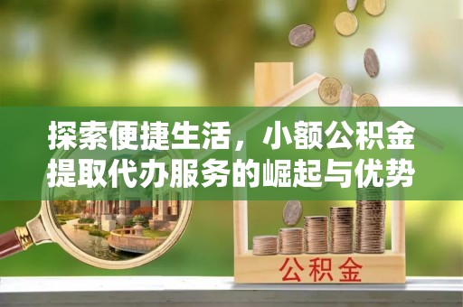 荆门探索便捷生活，小额公积金提取代办服务的崛起与优势