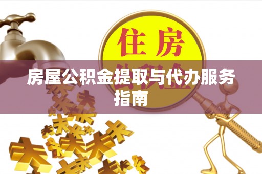 荆门房屋公积金提取与代办服务指南
