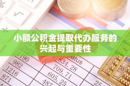 荆门小额公积金提取代办服务的兴起与重要性