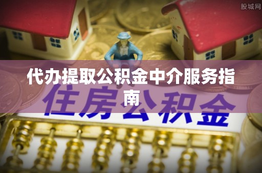 荆门代办提取公积金中介服务指南