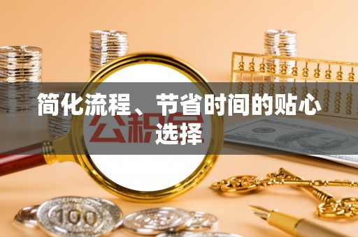 荆门简化流程、节省时间的贴心选择
