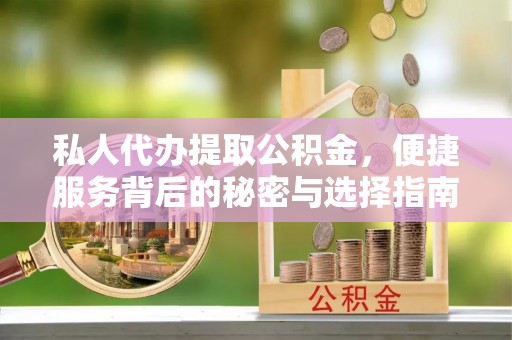 荆门私人代办提取公积金，便捷服务背后的秘密与选择指南
