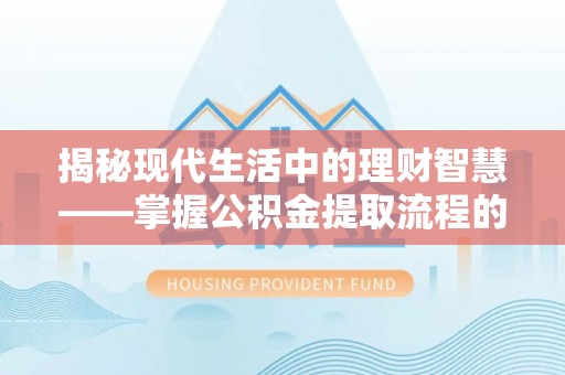 荆门揭秘现代生活中的理财智慧——掌握公积金提取流程的必备指南