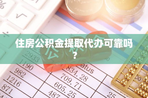荆门住房公积金提取代办可靠吗？