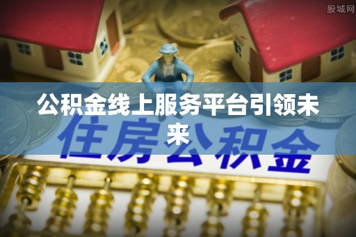 荆门公积金线上服务平台引领未来