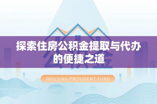 荆门探索住房公积金提取与代办的便捷之道
