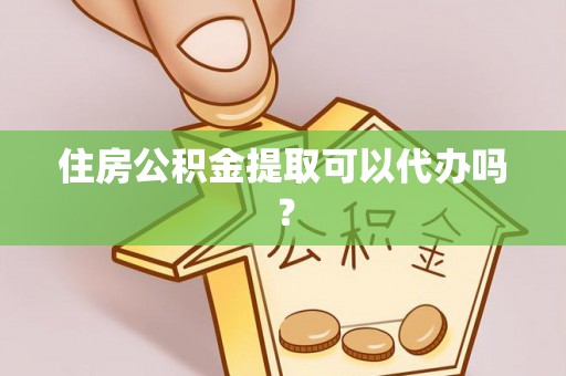 荆门住房公积金提取可以代办吗？