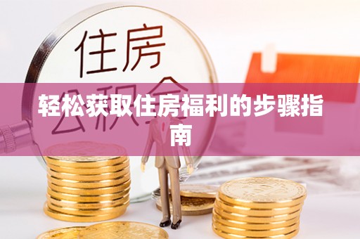 荆门轻松获取住房福利的步骤指南