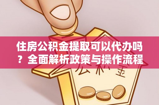 荆门住房公积金提取可以代办吗？全面解析政策与操作流程