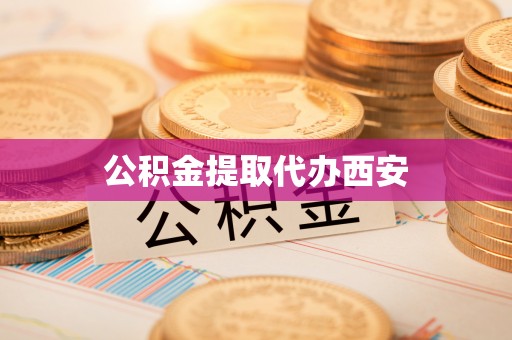 荆门公积金提取代办西安