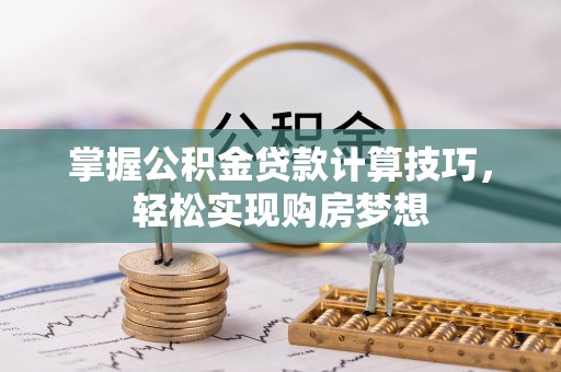 荆门掌握公积金贷款计算技巧，轻松实现购房梦想