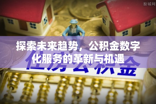 荆门探索未来趋势，公积金数字化服务的革新与机遇
