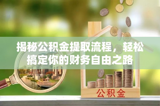 荆门揭秘公积金提取流程，轻松搞定你的财务自由之路
