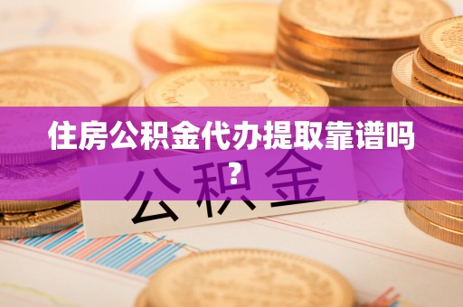 荆门住房公积金代办提取靠谱吗？