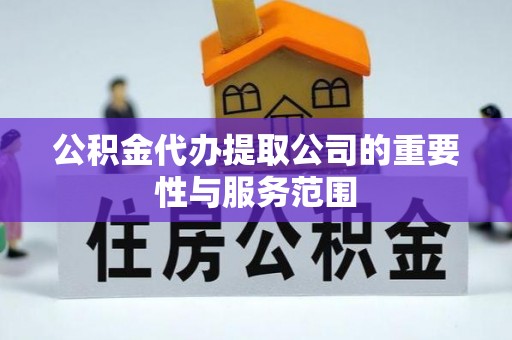 荆门公积金代办提取公司的重要性与服务范围