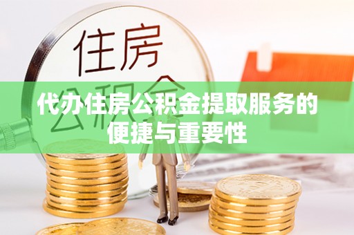 荆门代办住房公积金提取服务的便捷与重要性
