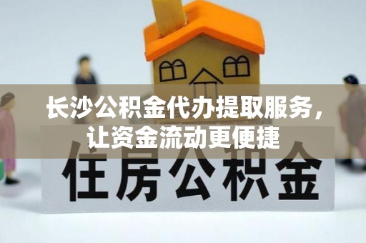 荆门长沙公积金代办提取服务，让资金流动更便捷