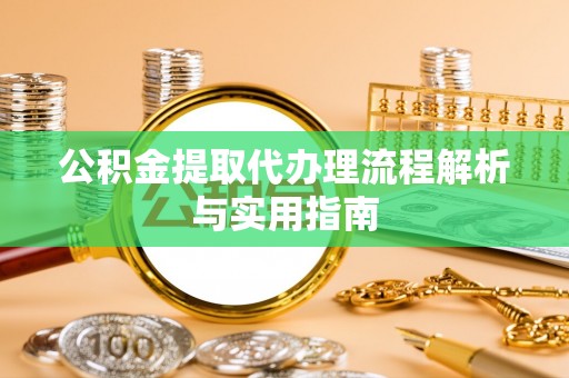 荆门公积金提取代办理流程解析与实用指南