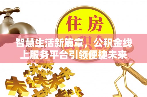 荆门智慧生活新篇章，公积金线上服务平台引领便捷未来