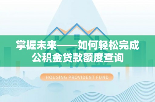 荆门掌握未来——如何轻松完成公积金贷款额度查询