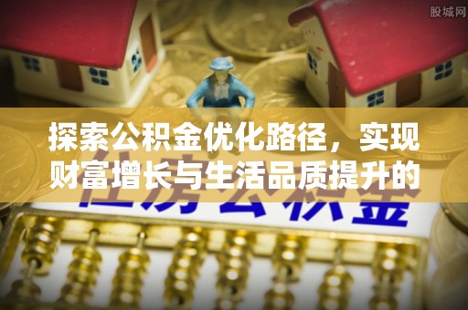 荆门探索公积金优化路径，实现财富增长与生活品质提升的双赢