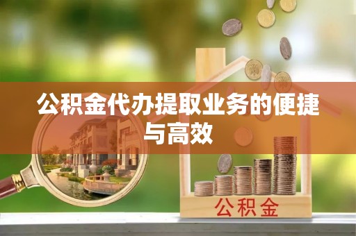 荆门公积金代办提取业务的便捷与高效