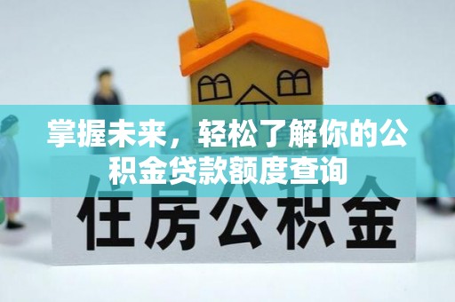 荆门掌握未来，轻松了解你的公积金贷款额度查询