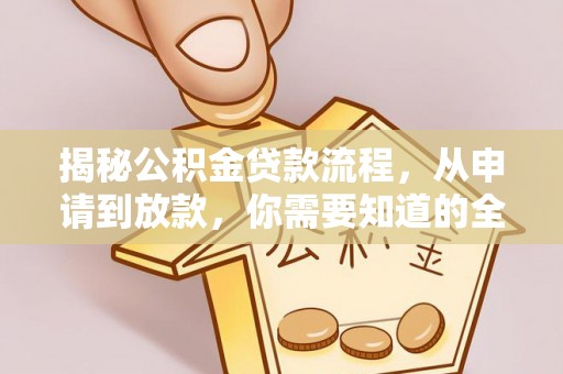 荆门揭秘公积金贷款流程，从申请到放款，你需要知道的全攻略