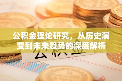 荆门公积金理论研究，从历史演变到未来趋势的深度解析