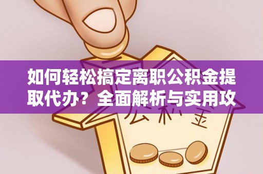 荆门如何轻松搞定离职公积金提取代办？全面解析与实用攻略