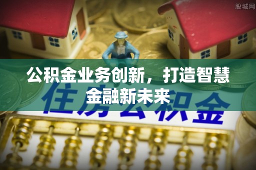 荆门公积金业务创新，打造智慧金融新未来