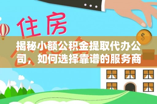 荆门揭秘小额公积金提取代办公司，如何选择靠谱的服务商？