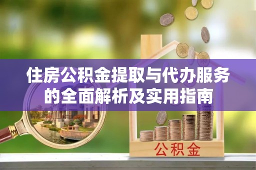 荆门住房公积金提取与代办服务的全面解析及实用指南