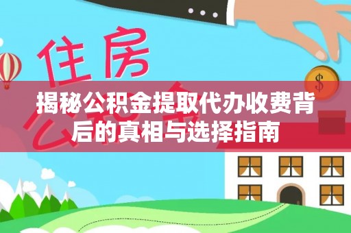 荆门揭秘公积金提取代办收费背后的真相与选择指南