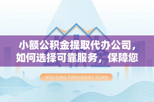 荆门小额公积金提取代办公司，如何选择可靠服务，保障您的资金安全
