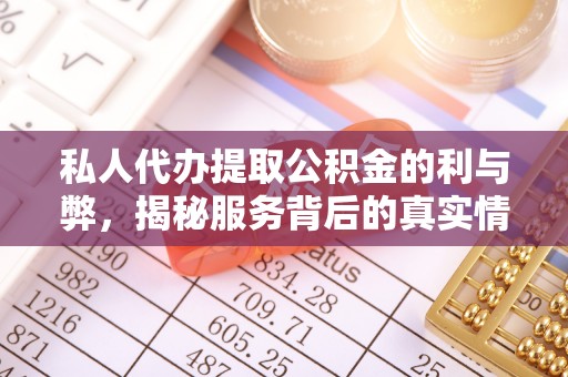 荆门私人代办提取公积金的利与弊，揭秘服务背后的真实情况