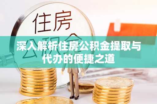 荆门深入解析住房公积金提取与代办的便捷之道