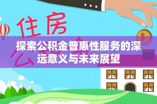 荆门探索公积金普惠性服务的深远意义与未来展望