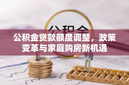 荆门公积金贷款额度调整，政策变革与家庭购房新机遇