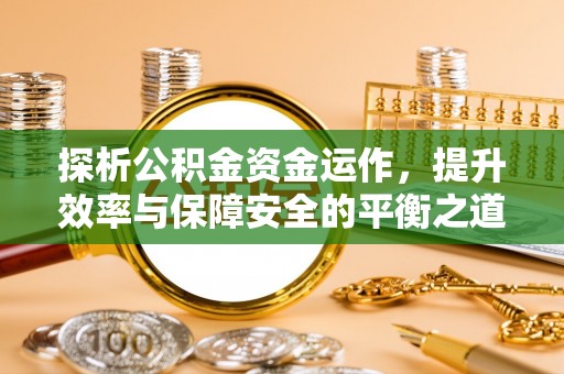 荆门探析公积金资金运作，提升效率与保障安全的平衡之道