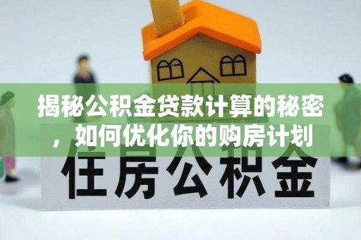 荆门揭秘公积金贷款计算的秘密，如何优化你的购房计划